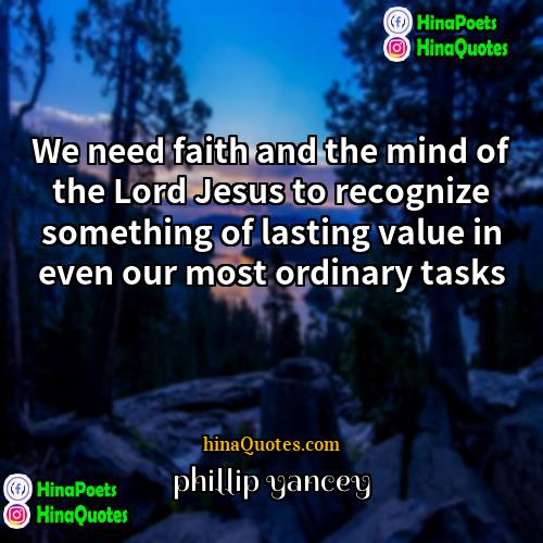 phillip yancey Quotes | We need faith and the mind of